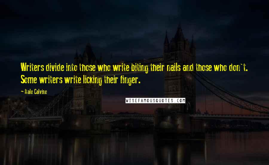 Italo Calvino Quotes: Writers divide into those who write biting their nails and those who don't. Some writers write licking their finger.