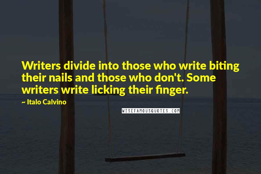Italo Calvino Quotes: Writers divide into those who write biting their nails and those who don't. Some writers write licking their finger.