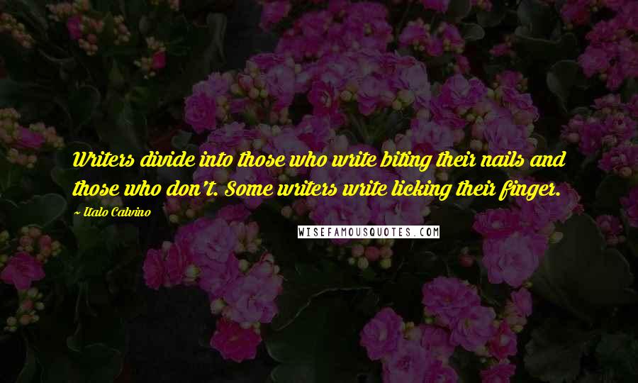 Italo Calvino Quotes: Writers divide into those who write biting their nails and those who don't. Some writers write licking their finger.