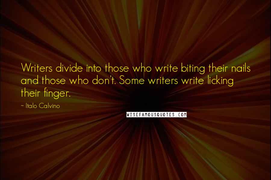 Italo Calvino Quotes: Writers divide into those who write biting their nails and those who don't. Some writers write licking their finger.