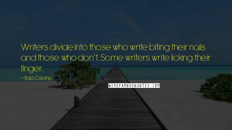 Italo Calvino Quotes: Writers divide into those who write biting their nails and those who don't. Some writers write licking their finger.