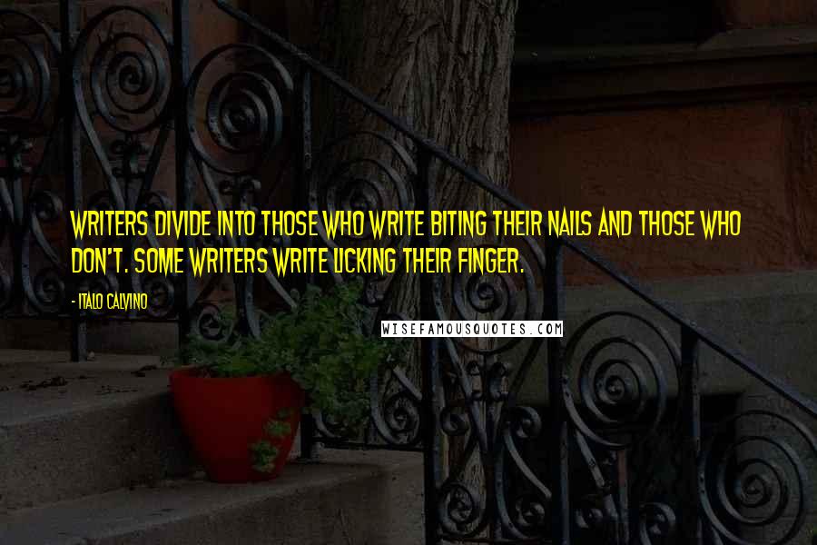 Italo Calvino Quotes: Writers divide into those who write biting their nails and those who don't. Some writers write licking their finger.