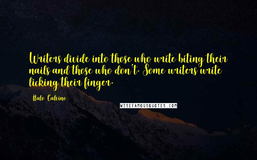 Italo Calvino Quotes: Writers divide into those who write biting their nails and those who don't. Some writers write licking their finger.