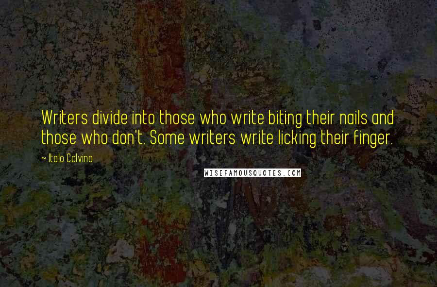 Italo Calvino Quotes: Writers divide into those who write biting their nails and those who don't. Some writers write licking their finger.