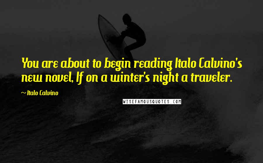 Italo Calvino Quotes: You are about to begin reading Italo Calvino's new novel, If on a winter's night a traveler.