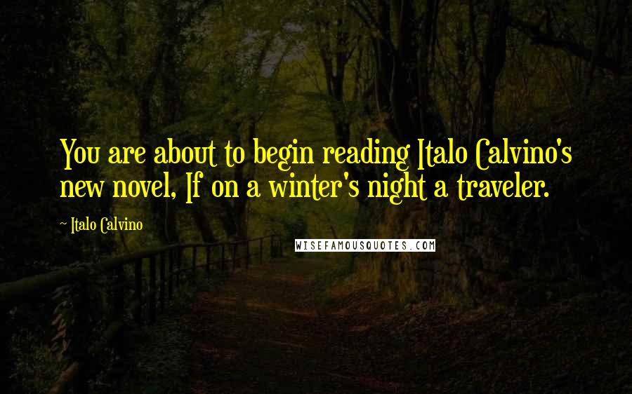 Italo Calvino Quotes: You are about to begin reading Italo Calvino's new novel, If on a winter's night a traveler.