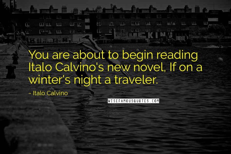 Italo Calvino Quotes: You are about to begin reading Italo Calvino's new novel, If on a winter's night a traveler.