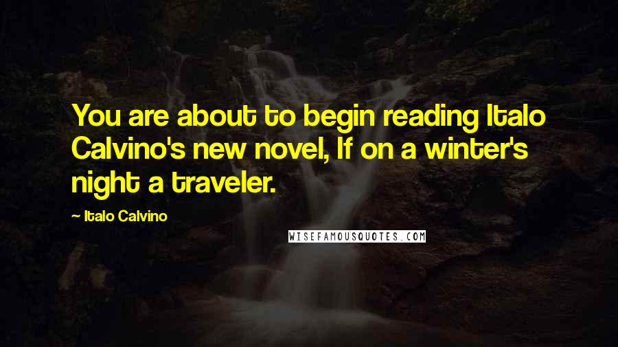 Italo Calvino Quotes: You are about to begin reading Italo Calvino's new novel, If on a winter's night a traveler.