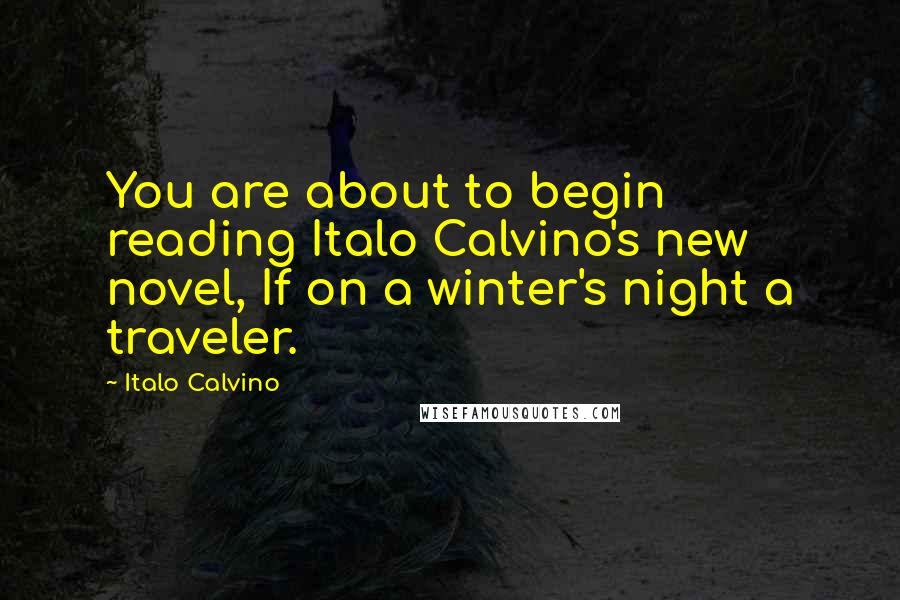 Italo Calvino Quotes: You are about to begin reading Italo Calvino's new novel, If on a winter's night a traveler.
