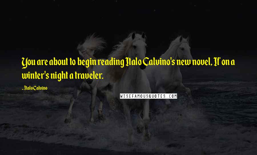 Italo Calvino Quotes: You are about to begin reading Italo Calvino's new novel, If on a winter's night a traveler.