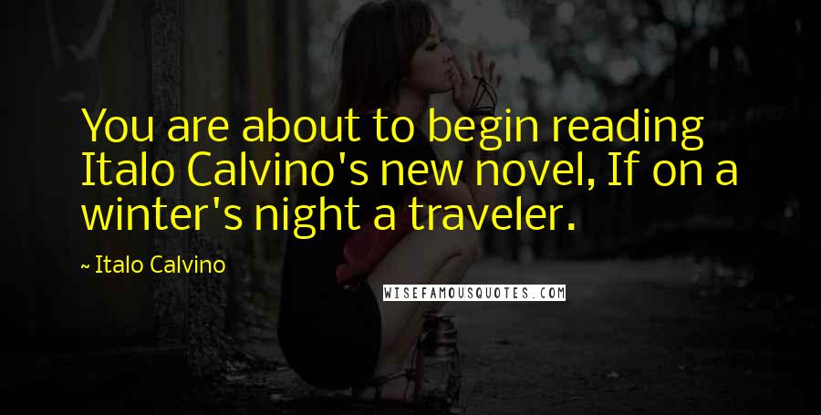 Italo Calvino Quotes: You are about to begin reading Italo Calvino's new novel, If on a winter's night a traveler.