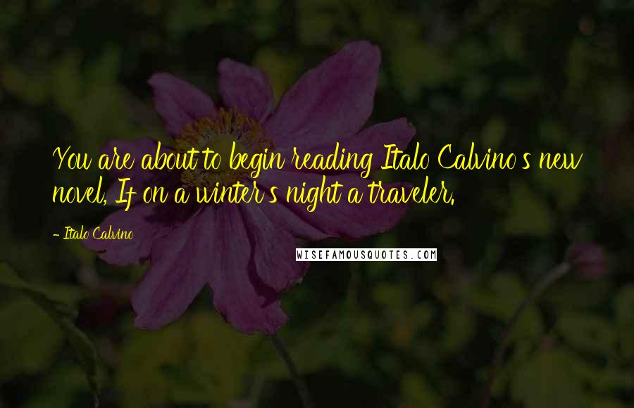 Italo Calvino Quotes: You are about to begin reading Italo Calvino's new novel, If on a winter's night a traveler.