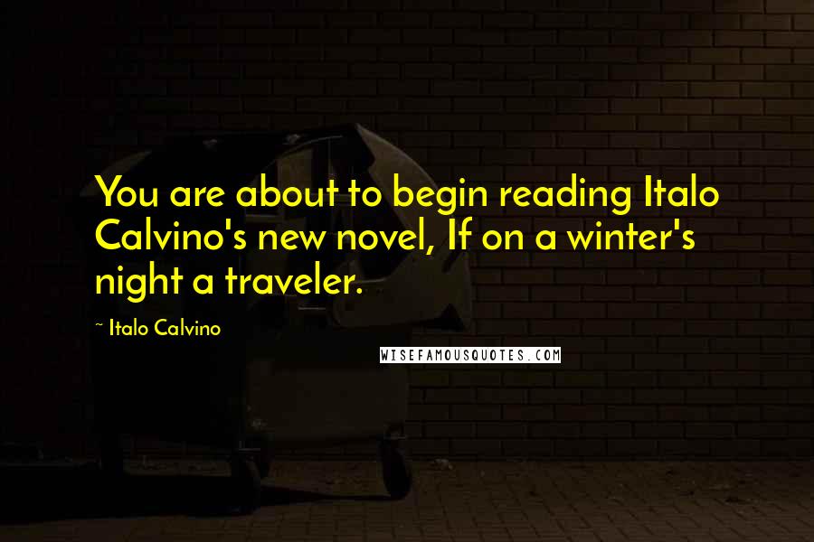 Italo Calvino Quotes: You are about to begin reading Italo Calvino's new novel, If on a winter's night a traveler.