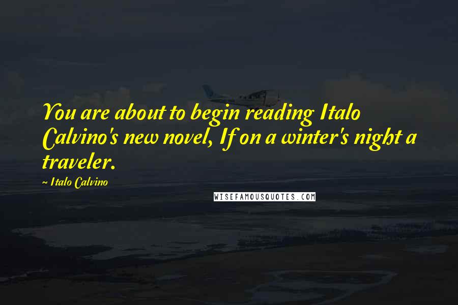 Italo Calvino Quotes: You are about to begin reading Italo Calvino's new novel, If on a winter's night a traveler.