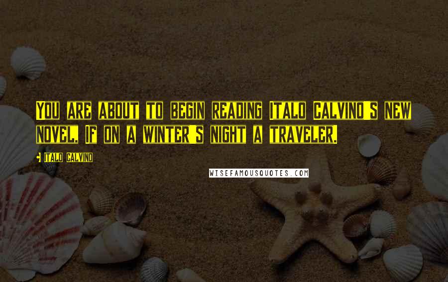 Italo Calvino Quotes: You are about to begin reading Italo Calvino's new novel, If on a winter's night a traveler.