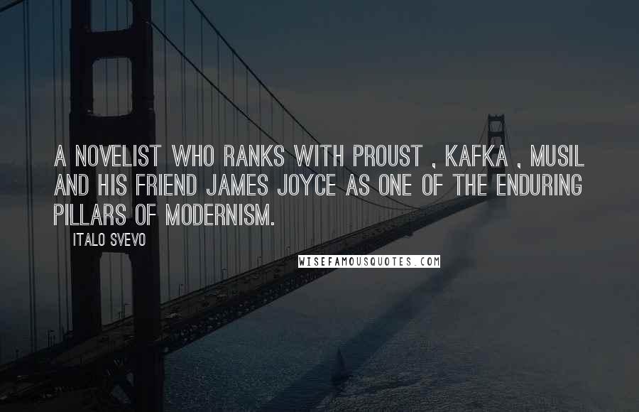 Italo Svevo Quotes: A novelist who ranks with Proust , Kafka , Musil and his friend James Joyce as one of the enduring pillars of Modernism.