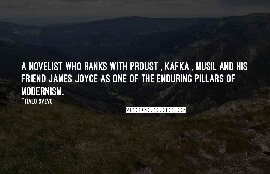 Italo Svevo Quotes: A novelist who ranks with Proust , Kafka , Musil and his friend James Joyce as one of the enduring pillars of Modernism.