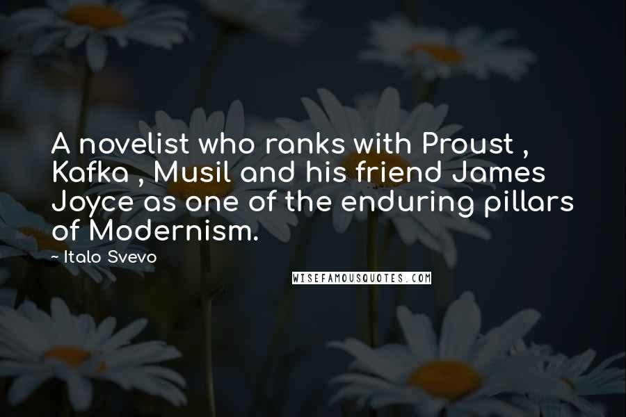 Italo Svevo Quotes: A novelist who ranks with Proust , Kafka , Musil and his friend James Joyce as one of the enduring pillars of Modernism.