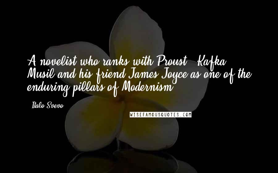 Italo Svevo Quotes: A novelist who ranks with Proust , Kafka , Musil and his friend James Joyce as one of the enduring pillars of Modernism.