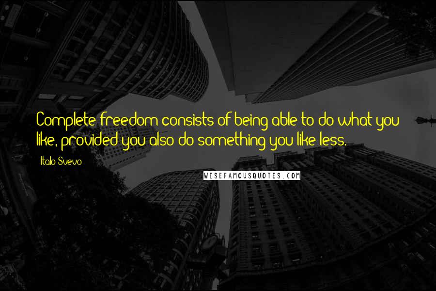 Italo Svevo Quotes: Complete freedom consists of being able to do what you like, provided you also do something you like less.