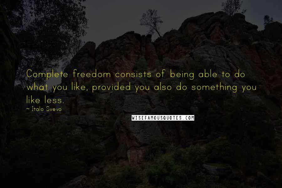 Italo Svevo Quotes: Complete freedom consists of being able to do what you like, provided you also do something you like less.