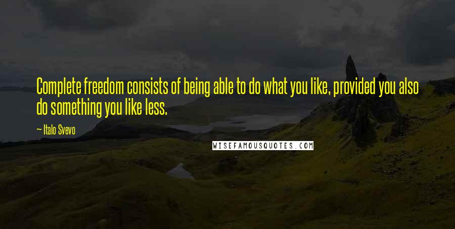 Italo Svevo Quotes: Complete freedom consists of being able to do what you like, provided you also do something you like less.