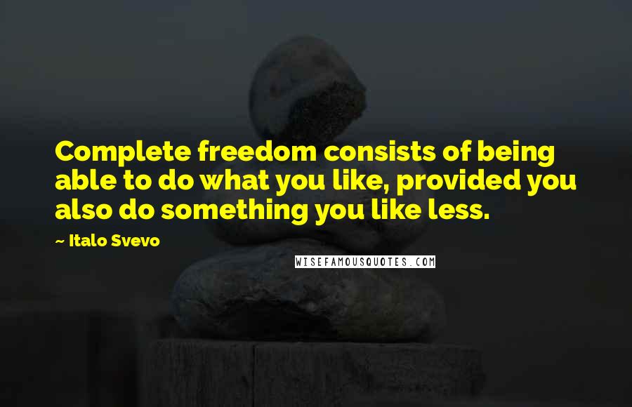 Italo Svevo Quotes: Complete freedom consists of being able to do what you like, provided you also do something you like less.