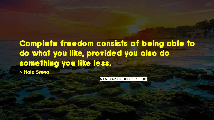 Italo Svevo Quotes: Complete freedom consists of being able to do what you like, provided you also do something you like less.