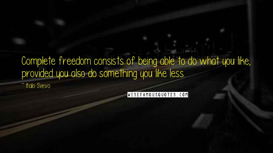 Italo Svevo Quotes: Complete freedom consists of being able to do what you like, provided you also do something you like less.