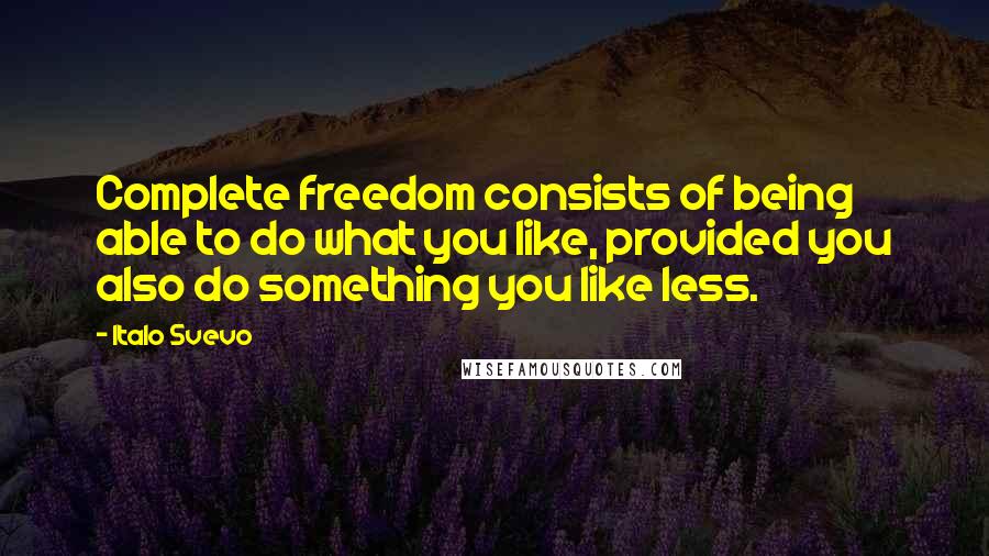 Italo Svevo Quotes: Complete freedom consists of being able to do what you like, provided you also do something you like less.