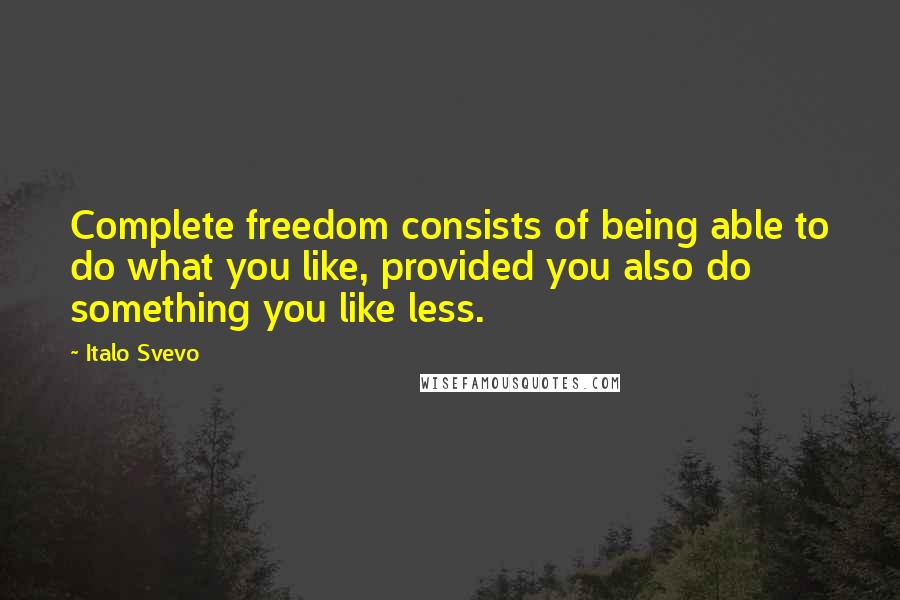 Italo Svevo Quotes: Complete freedom consists of being able to do what you like, provided you also do something you like less.