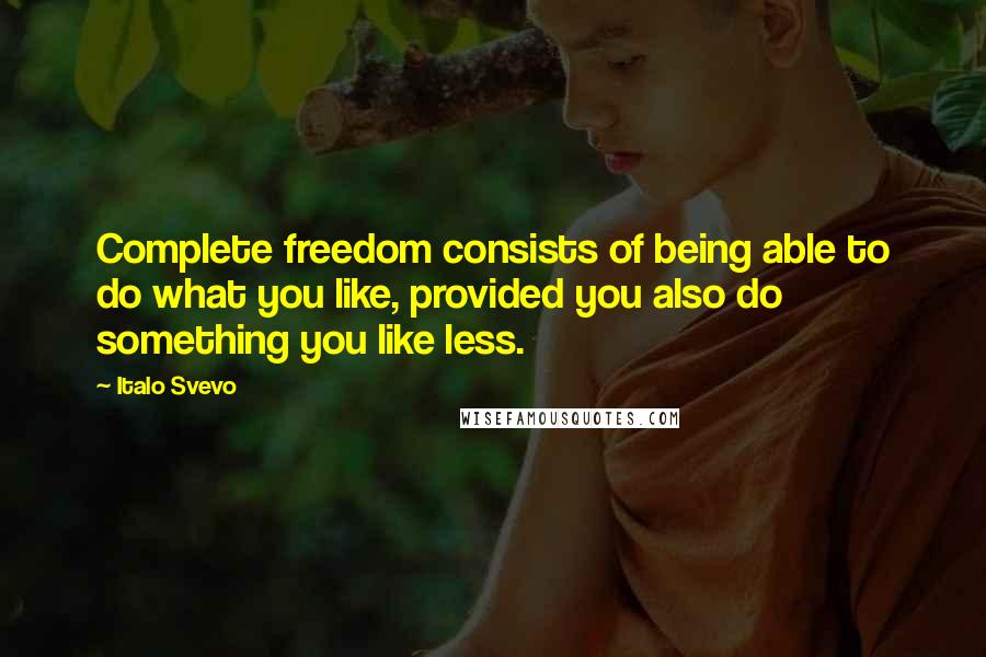 Italo Svevo Quotes: Complete freedom consists of being able to do what you like, provided you also do something you like less.