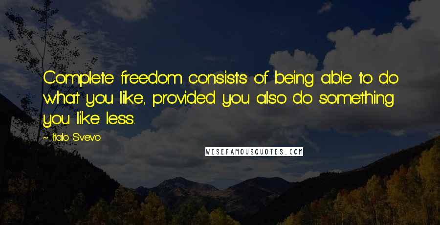 Italo Svevo Quotes: Complete freedom consists of being able to do what you like, provided you also do something you like less.