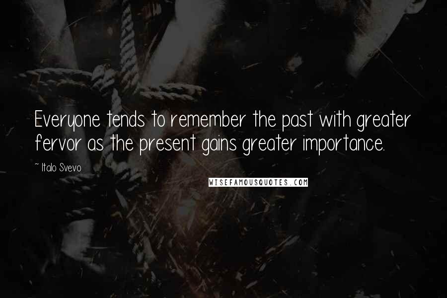 Italo Svevo Quotes: Everyone tends to remember the past with greater fervor as the present gains greater importance.