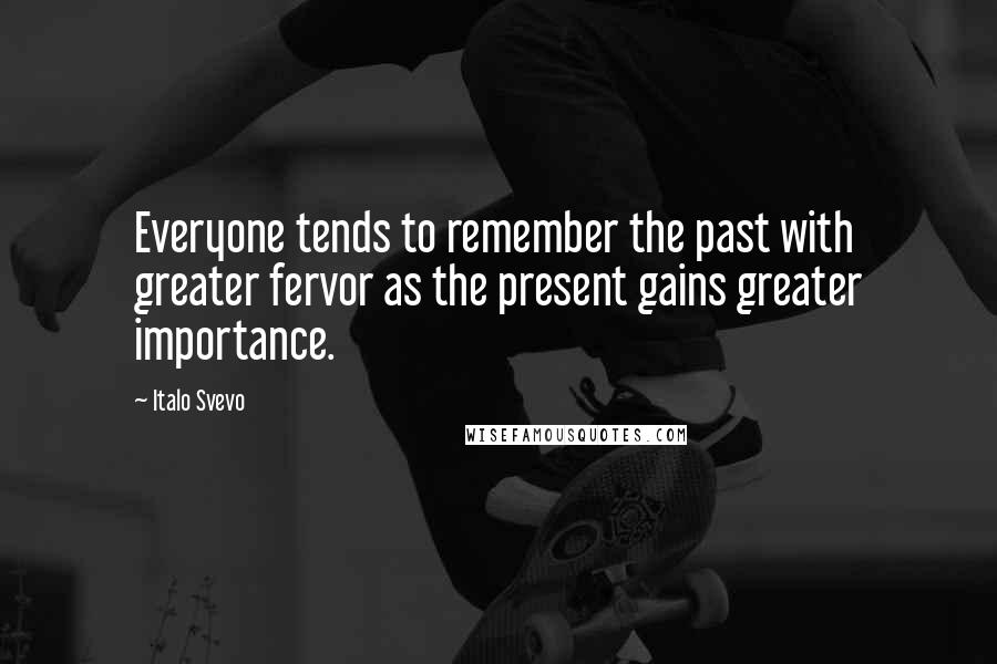 Italo Svevo Quotes: Everyone tends to remember the past with greater fervor as the present gains greater importance.