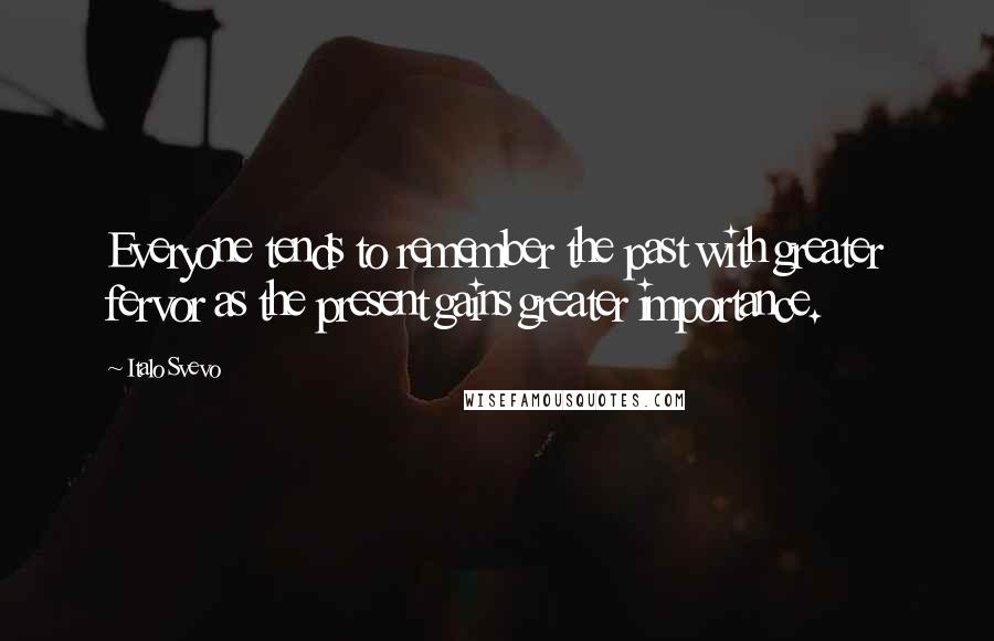 Italo Svevo Quotes: Everyone tends to remember the past with greater fervor as the present gains greater importance.