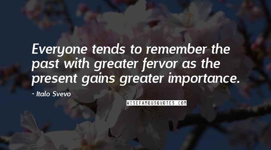 Italo Svevo Quotes: Everyone tends to remember the past with greater fervor as the present gains greater importance.