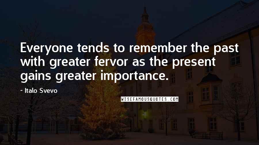 Italo Svevo Quotes: Everyone tends to remember the past with greater fervor as the present gains greater importance.