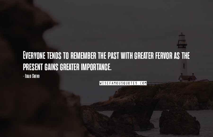 Italo Svevo Quotes: Everyone tends to remember the past with greater fervor as the present gains greater importance.