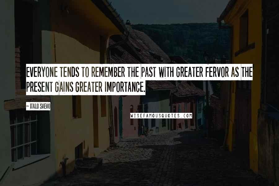 Italo Svevo Quotes: Everyone tends to remember the past with greater fervor as the present gains greater importance.