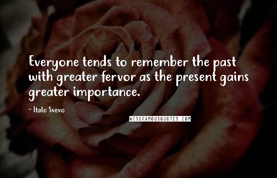 Italo Svevo Quotes: Everyone tends to remember the past with greater fervor as the present gains greater importance.