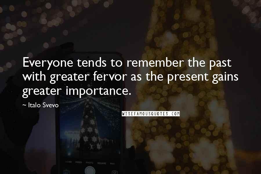 Italo Svevo Quotes: Everyone tends to remember the past with greater fervor as the present gains greater importance.