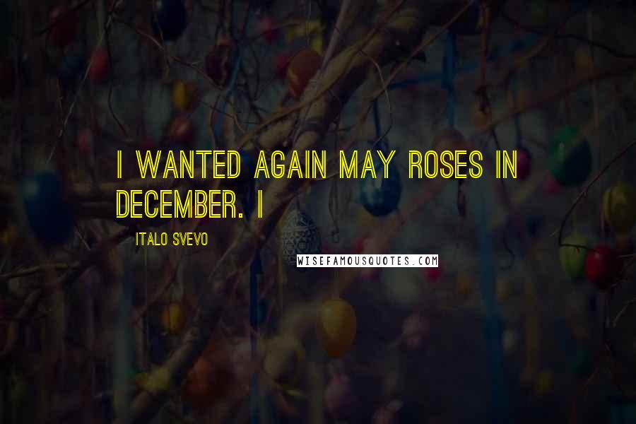 Italo Svevo Quotes: I wanted again May roses in December. I