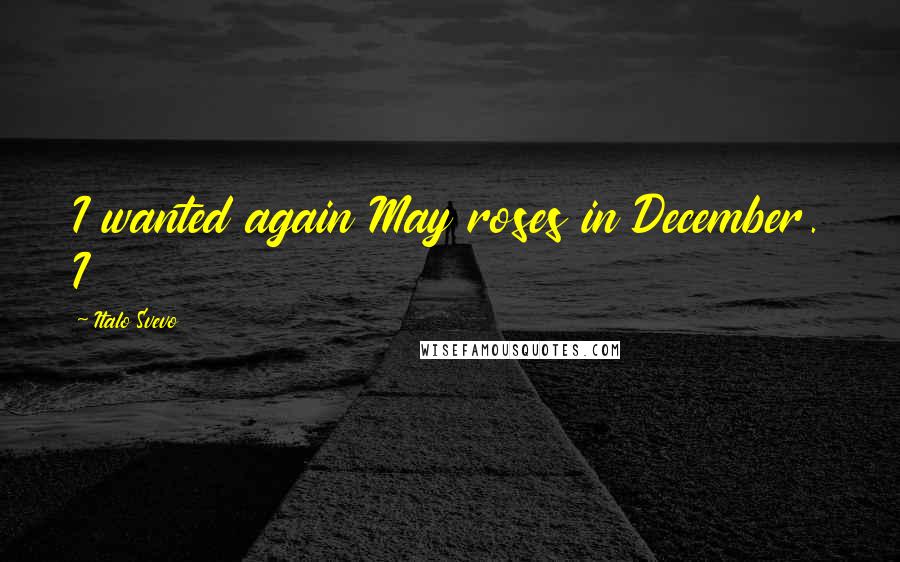 Italo Svevo Quotes: I wanted again May roses in December. I