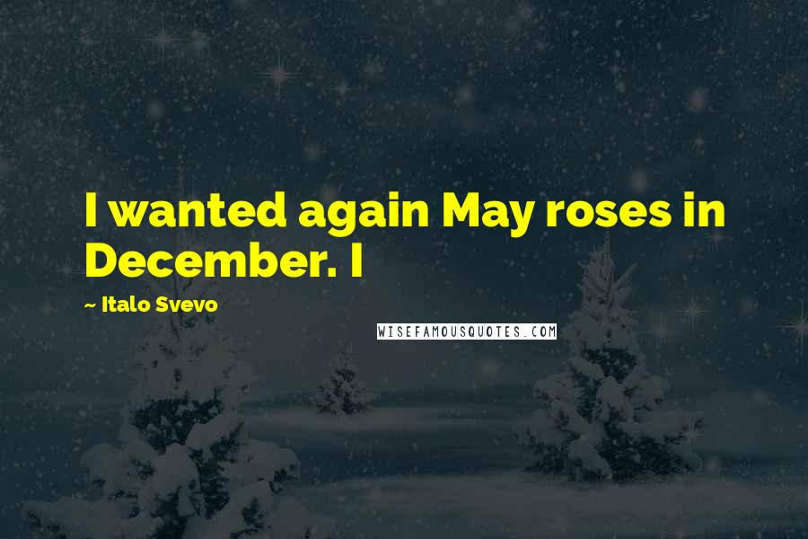 Italo Svevo Quotes: I wanted again May roses in December. I