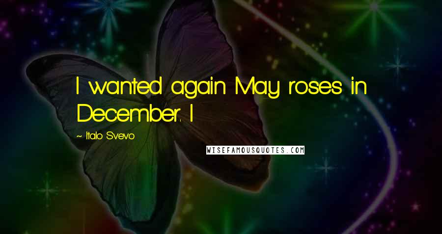 Italo Svevo Quotes: I wanted again May roses in December. I