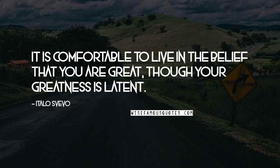 Italo Svevo Quotes: It is comfortable to live in the belief that you are great, though your greatness is latent.