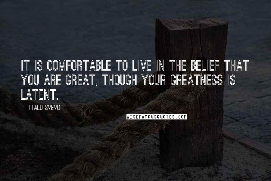 Italo Svevo Quotes: It is comfortable to live in the belief that you are great, though your greatness is latent.