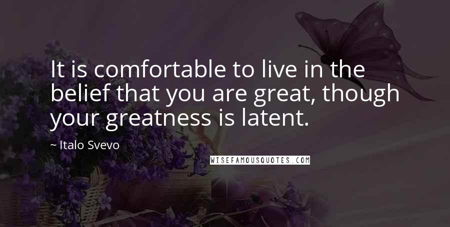 Italo Svevo Quotes: It is comfortable to live in the belief that you are great, though your greatness is latent.