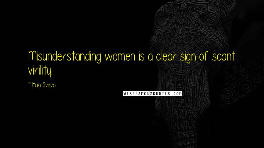 Italo Svevo Quotes: Misunderstanding women is a clear sign of scant virility.